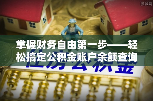 浦城掌握财务自由第一步——轻松搞定公积金账户余额查询的方法与技巧