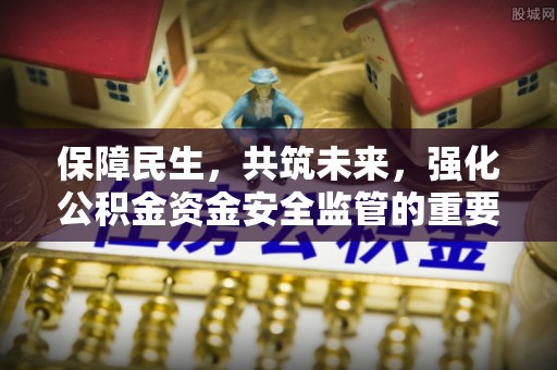 浦城保障民生，共筑未来，强化公积金资金安全监管的重要性