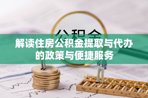 浦城解读住房公积金提取与代办的政策与便捷服务