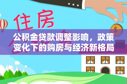 浦城公积金贷款调整影响，政策变化下的购房与经济新格局