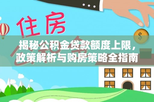 浦城揭秘公积金贷款额度上限，政策解析与购房策略全指南