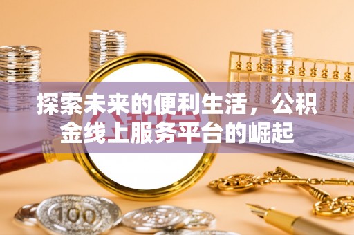 浦城探索未来的便利生活，公积金线上服务平台的崛起