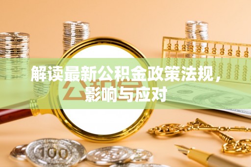 浦城解读最新公积金政策法规，影响与应对