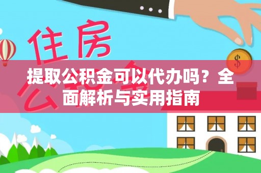 浦城提取公积金可以代办吗？全面解析与实用指南