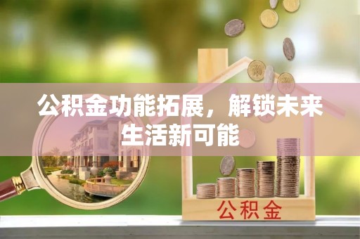 浦城公积金功能拓展，解锁未来生活新可能