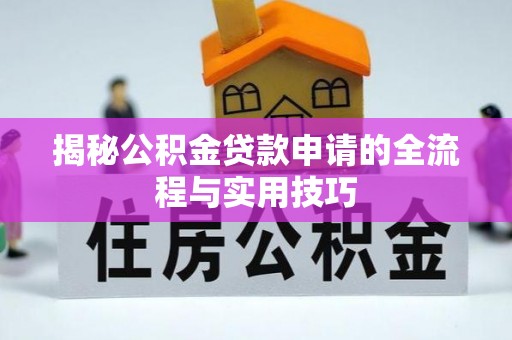 浦城揭秘公积金贷款申请的全流程与实用技巧