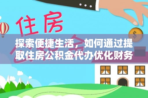 浦城探索便捷生活，如何通过提取住房公积金代办优化财务规划