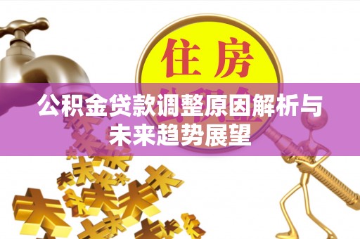 浦城公积金贷款调整原因解析与未来趋势展望