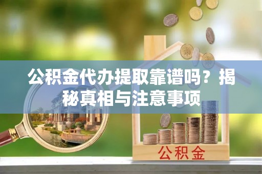 浦城公积金代办提取靠谱吗？揭秘真相与注意事项