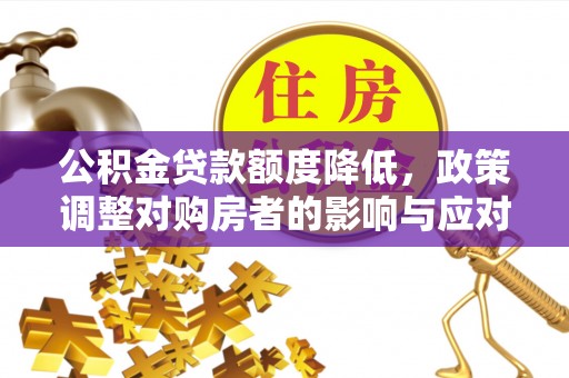 浦城公积金贷款额度降低，政策调整对购房者的影响与应对策略