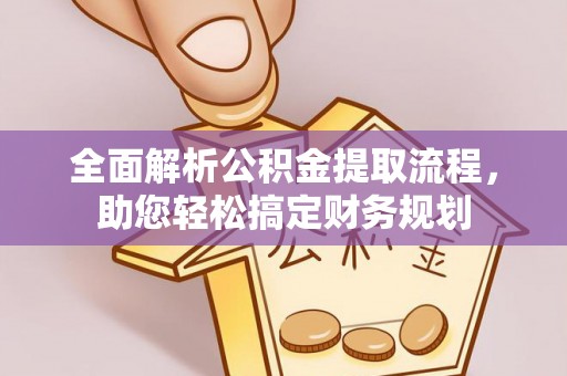 浦城全面解析公积金提取流程，助您轻松搞定财务规划