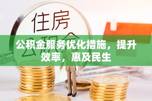 浦城公积金服务优化措施，提升效率，惠及民生