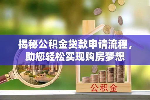 浦城揭秘公积金贷款申请流程，助您轻松实现购房梦想