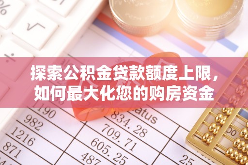 浦城探索公积金贷款额度上限，如何最大化您的购房资金