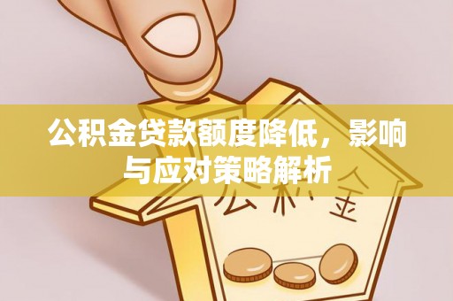 浦城公积金贷款额度降低，影响与应对策略解析