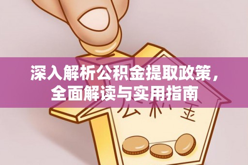 浦城深入解析公积金提取政策，全面解读与实用指南