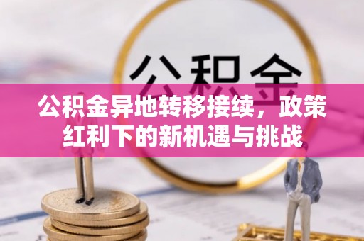 浦城公积金异地转移接续，政策红利下的新机遇与挑战
