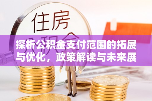 浦城探析公积金支付范围的拓展与优化，政策解读与未来展望