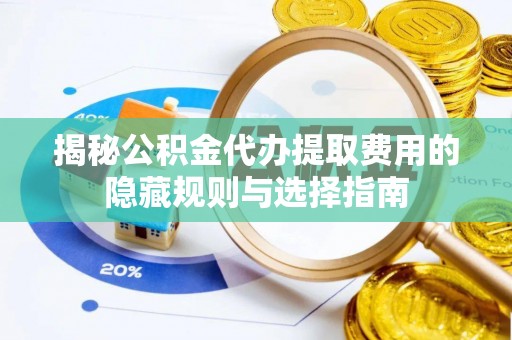 浦城揭秘公积金代办提取费用的隐藏规则与选择指南