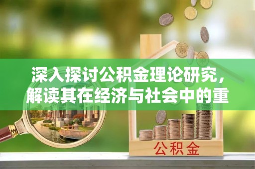 浦城深入探讨公积金理论研究，解读其在经济与社会中的重要角色