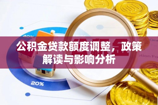 浦城公积金贷款额度调整，政策解读与影响分析