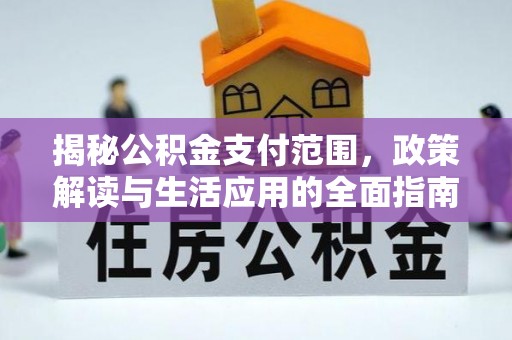 浦城揭秘公积金支付范围，政策解读与生活应用的全面指南
