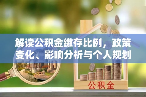 浦城解读公积金缴存比例，政策变化、影响分析与个人规划