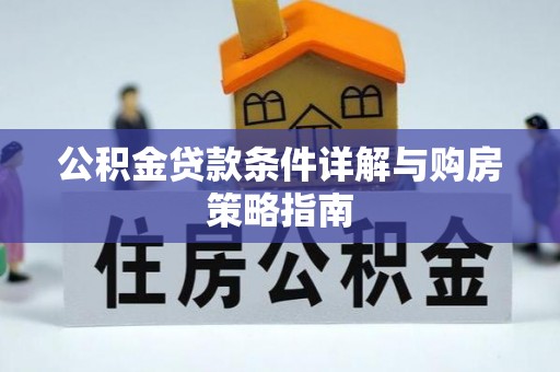 浦城公积金贷款条件详解与购房策略指南