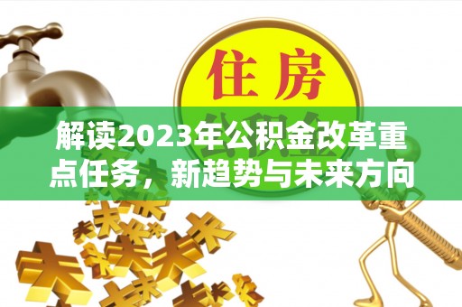 浦城解读2023年公积金改革重点任务，新趋势与未来方向