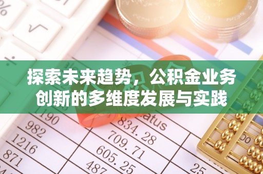 浦城探索未来趋势，公积金业务创新的多维度发展与实践