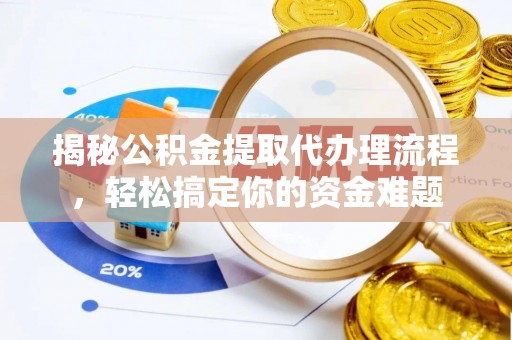 浦城揭秘公积金提取代办理流程，轻松搞定你的资金难题