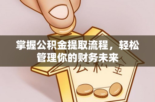 浦城掌握公积金提取流程，轻松管理你的财务未来