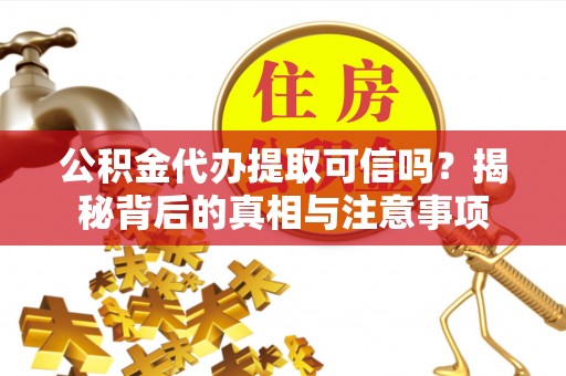 浦城公积金代办提取可信吗？揭秘背后的真相与注意事项