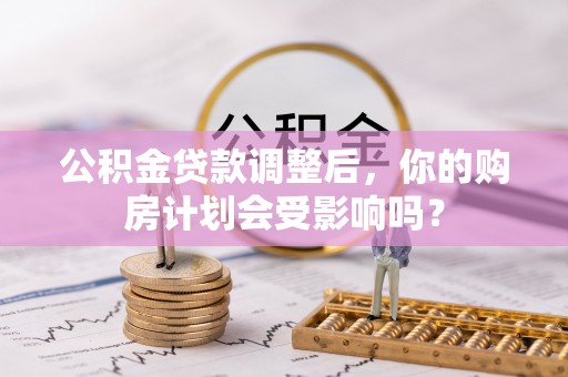 浦城公积金贷款调整后，你的购房计划会受影响吗？