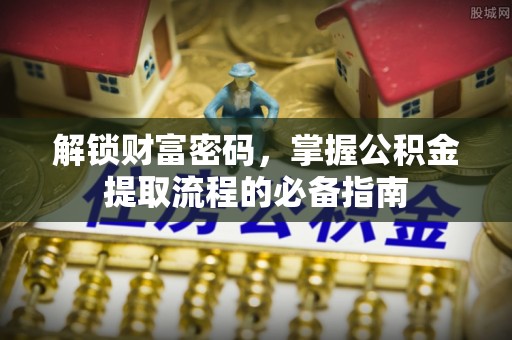 浦城解锁财富密码，掌握公积金提取流程的必备指南