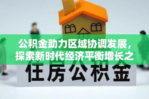 浦城公积金助力区域协调发展，探索新时代经济平衡增长之道