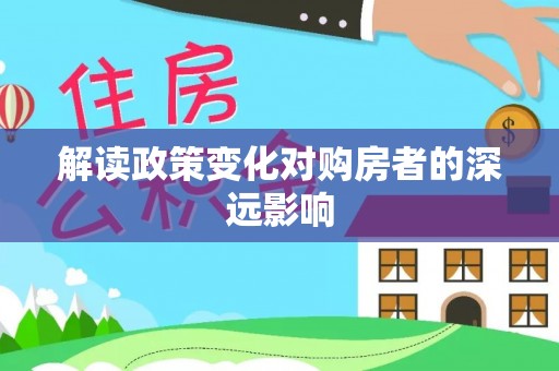 浦城解读政策变化对购房者的深远影响