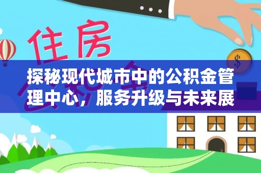 浦城探秘现代城市中的公积金管理中心，服务升级与未来展望