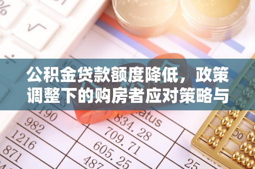 浦城公积金贷款额度降低，政策调整下的购房者应对策略与未来趋势