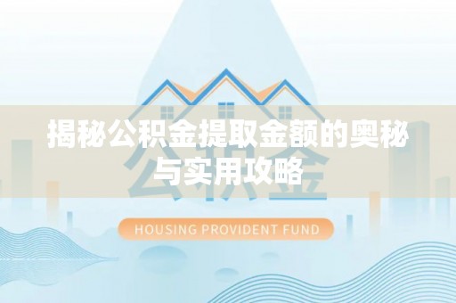 浦城揭秘公积金提取金额的奥秘与实用攻略