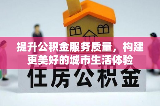 浦城提升公积金服务质量，构建更美好的城市生活体验