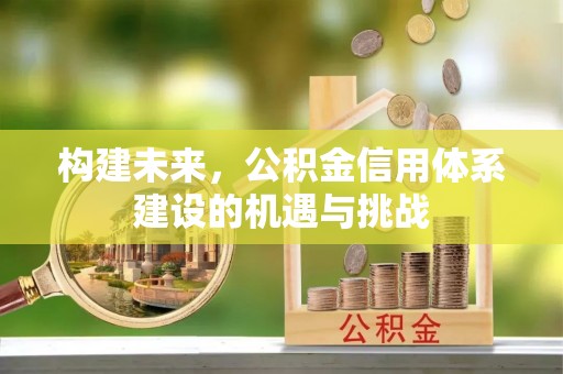浦城构建未来，公积金信用体系建设的机遇与挑战