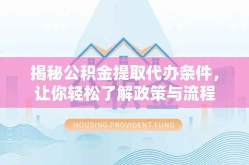 浦城揭秘公积金提取代办条件，让你轻松了解政策与流程