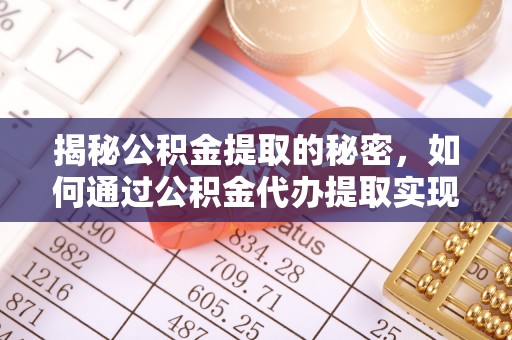 浦城揭秘公积金提取的秘密，如何通过公积金代办提取实现财务自由
