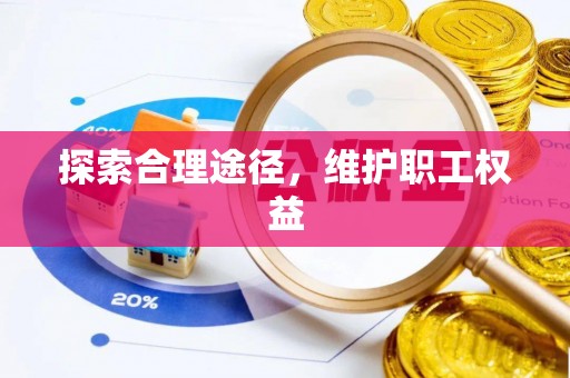 浦城探索合理途径，维护职工权益