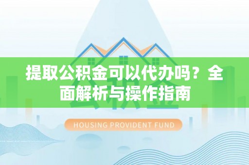 浦城提取公积金可以代办吗？全面解析与操作指南