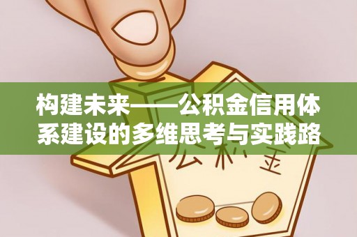 浦城构建未来——公积金信用体系建设的多维思考与实践路径