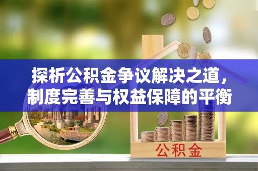浦城探析公积金争议解决之道，制度完善与权益保障的平衡点