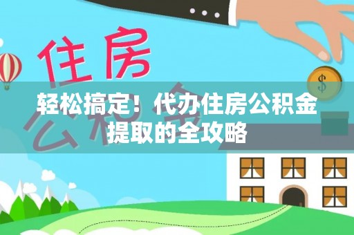 浦城轻松搞定！代办住房公积金提取的全攻略