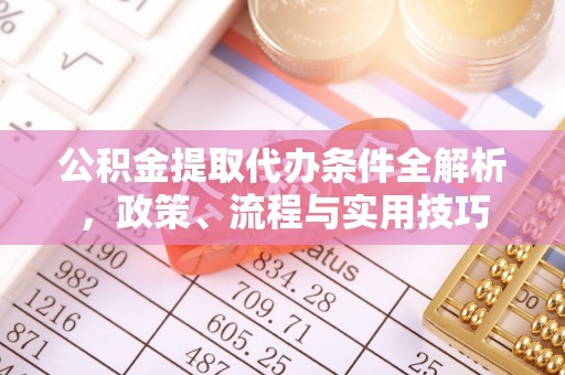 浦城公积金提取代办条件全解析，政策、流程与实用技巧